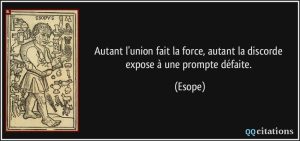 Autant l'union fait la force, autant la discorde expose à une prompte défaite.  - Esope